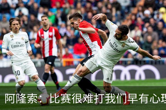 阿隆索：比赛很难打我们早有心理准备 现在还没法整场都保持强度